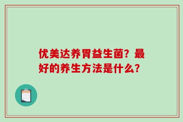 优美达养胃益生菌？好的养生方法是什么？