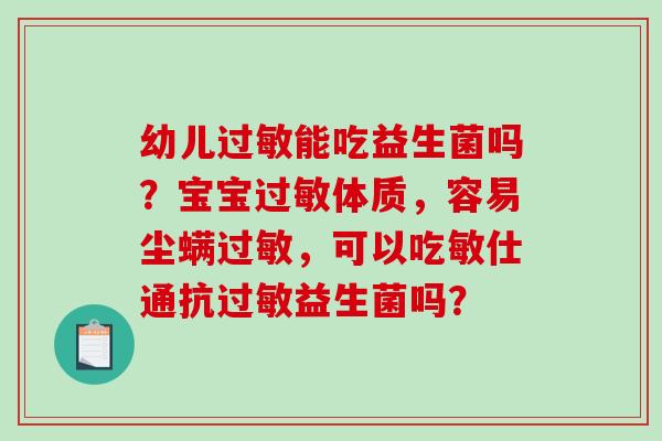 幼儿能吃益生菌吗？宝宝体质，容易尘螨，可以吃敏仕通抗益生菌吗？