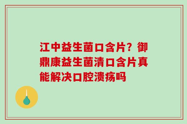 江中益生菌口含片？御鼎康益生菌清口含片真能解决吗