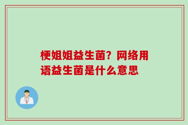 梗姐姐益生菌？网络用语益生菌是什么意思