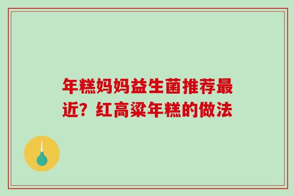 年糕妈妈益生菌推荐最近？红高粱年糕的做法