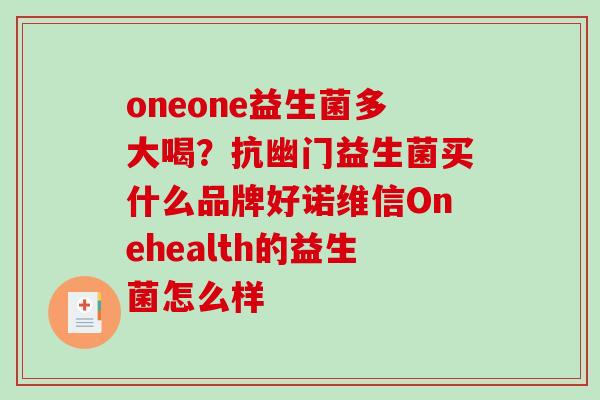 oneone益生菌多大喝？抗幽门益生菌买什么品牌好诺维信Onehealth的益生菌怎么样