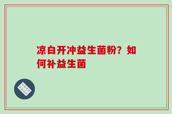 凉白开冲益生菌粉？如何补益生菌