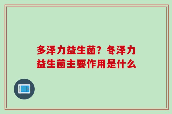 多泽力益生菌？冬泽力益生菌主要作用是什么