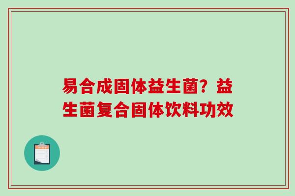 易合成固体益生菌？益生菌复合固体饮料功效
