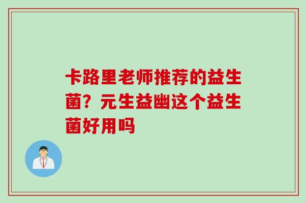 卡路里老师推荐的益生菌？元生益幽这个益生菌好用吗
