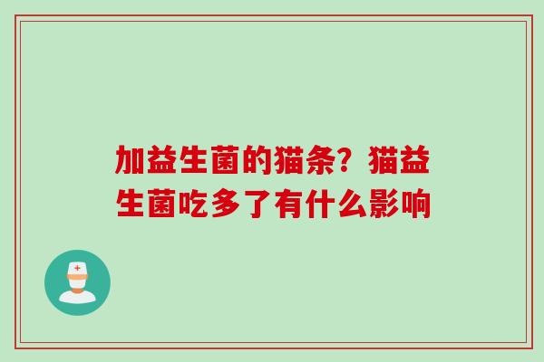 加益生菌的猫条？猫益生菌吃多了有什么影响