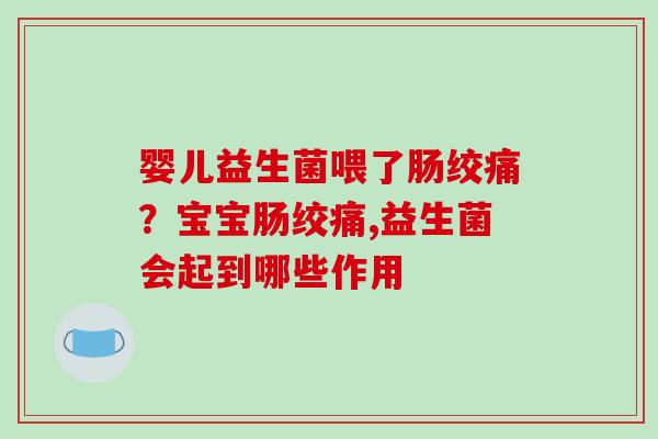 婴儿益生菌喂了肠绞痛？宝宝肠绞痛,益生菌会起到哪些作用
