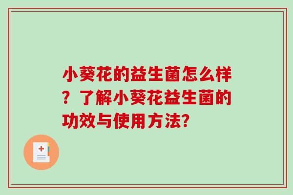 小葵花的益生菌怎么样？了解小葵花益生菌的功效与使用方法？