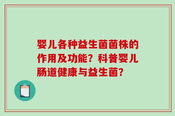 婴儿各种益生菌菌株的作用及功能？科普婴儿肠道健康与益生菌？