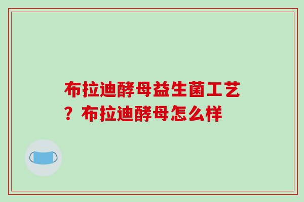 布拉迪酵母益生菌工艺？布拉迪酵母怎么样