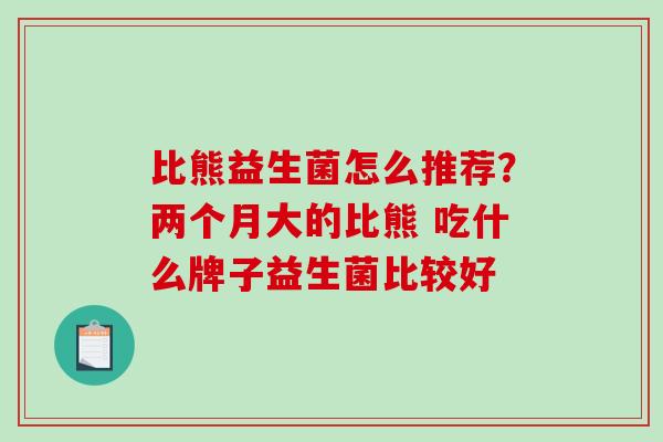 比熊益生菌怎么推荐？两个月大的比熊 吃什么牌子益生菌比较好