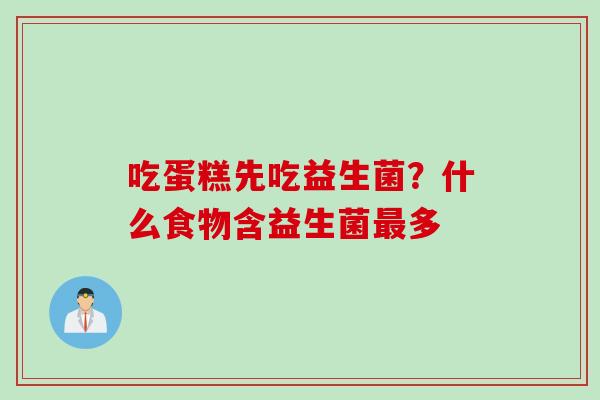 吃蛋糕先吃益生菌？什么食物含益生菌多