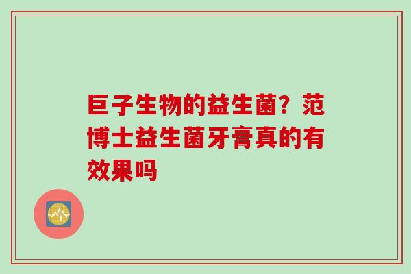 巨子生物的益生菌？范博士益生菌牙膏真的有效果吗