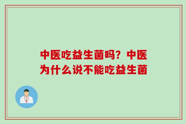 中医吃益生菌吗？中医为什么说不能吃益生菌