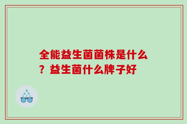 全能益生菌菌株是什么？益生菌什么牌子好