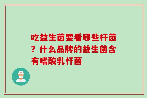 吃益生菌要看哪些杆菌？什么品牌的益生菌含有嗜酸乳杆菌