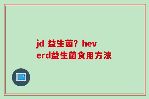 jd 益生菌？heverd益生菌食用方法