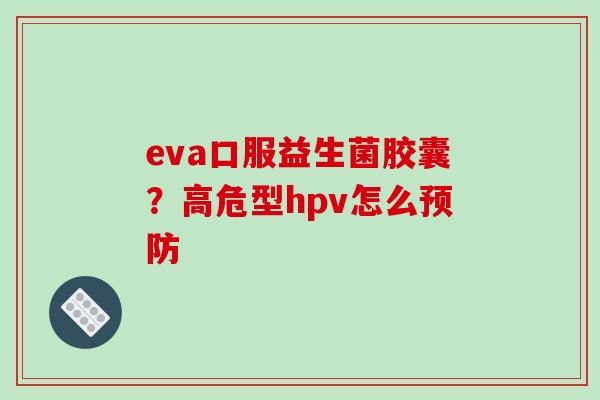 eva口服益生菌胶囊？高危型hpv怎么
