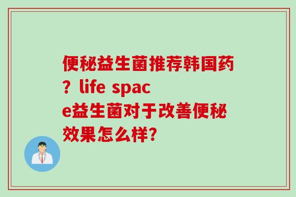 益生菌推荐韩国药？life space益生菌对于改善效果怎么样？