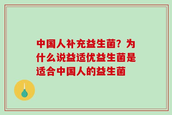 中国人补充益生菌？为什么说益适优益生菌是适合中国人的益生菌