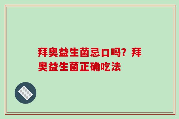 拜奥益生菌忌口吗？拜奥益生菌正确吃法