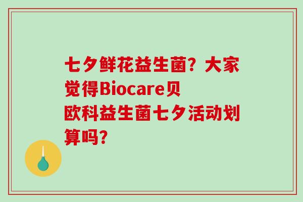 七夕鲜花益生菌？大家觉得Biocare贝欧科益生菌七夕活动划算吗？