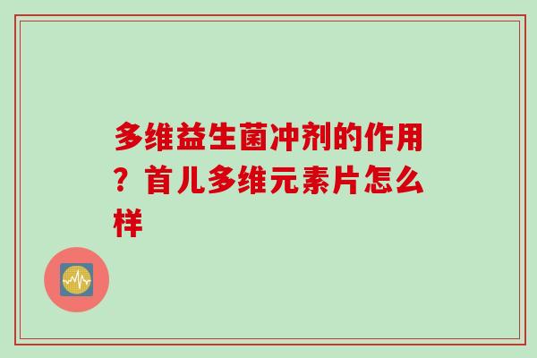 多维益生菌冲剂的作用？首儿多维元素片怎么样