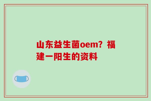 山东益生菌oem？福建一阳生的资料