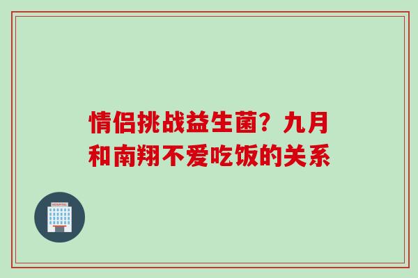 情侣挑战益生菌？九月和南翔不爱吃饭的关系