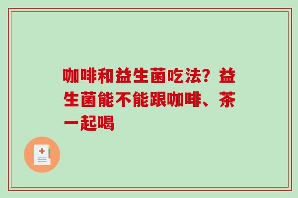 咖啡和益生菌吃法？益生菌能不能跟咖啡、茶一起喝