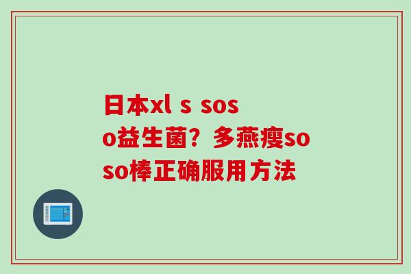日本xl s soso益生菌？多燕瘦soso棒正确服用方法