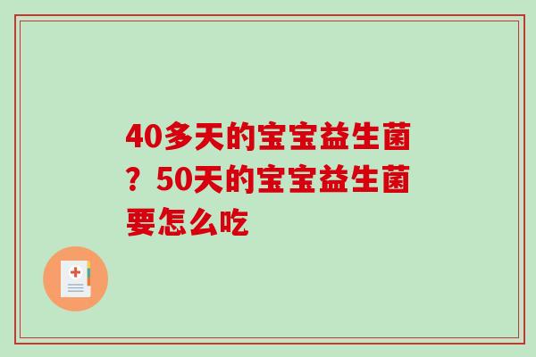 40多天的宝宝益生菌？50天的宝宝益生菌要怎么吃