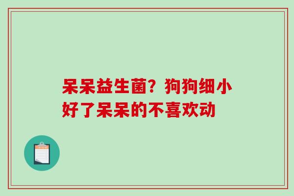 呆呆益生菌？狗狗细小好了呆呆的不喜欢动
