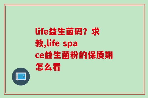 life益生菌码？求教,life space益生菌粉的保质期怎么看