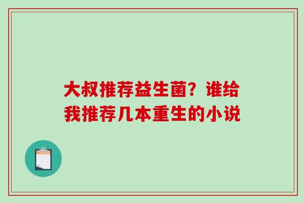 大叔推荐益生菌？谁给我推荐几本重生的小说