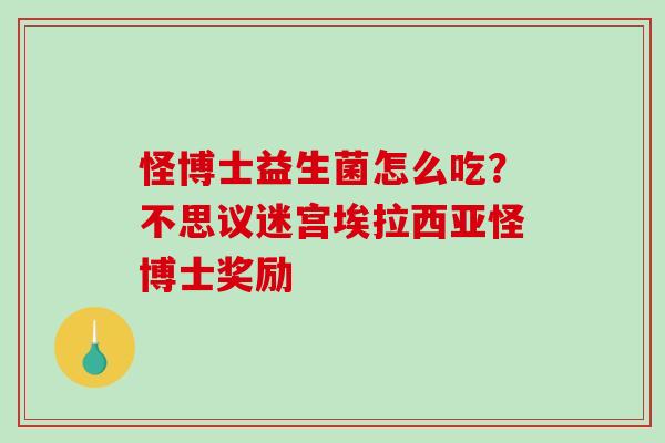 怪博士益生菌怎么吃？不思议迷宫埃拉西亚怪博士奖励