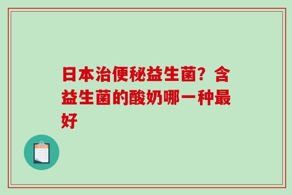 日本治便秘益生菌？含益生菌的酸奶哪一种最好
