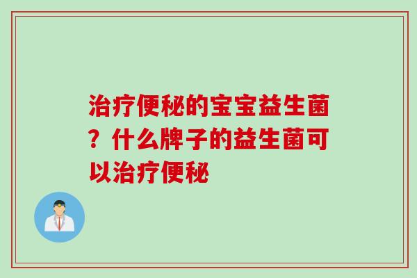 治疗便秘的宝宝益生菌？什么牌子的益生菌可以治疗便秘