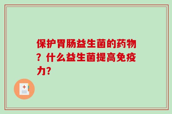 保护益生菌的？什么益生菌提高力？