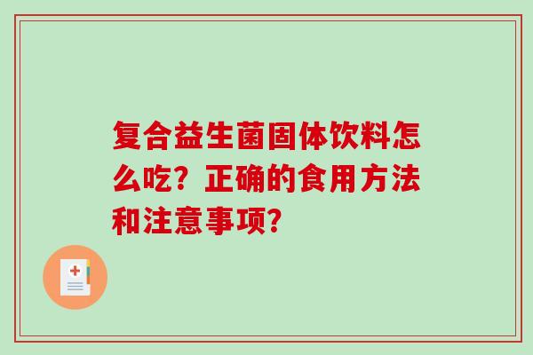 复合益生菌固体饮料怎么吃？正确的食用方法和注意事项？