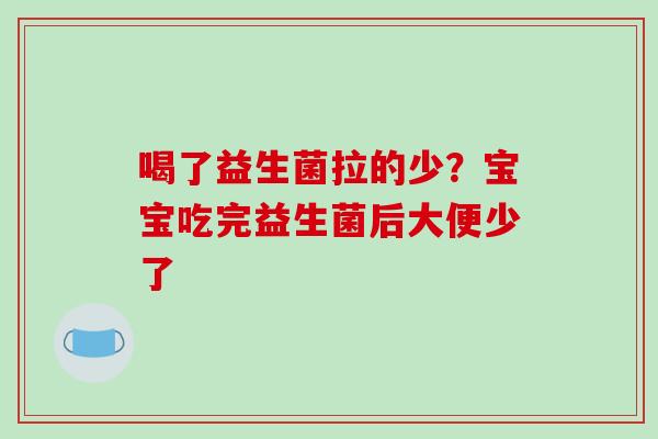 喝了益生菌拉的少？宝宝吃完益生菌后大便少了
