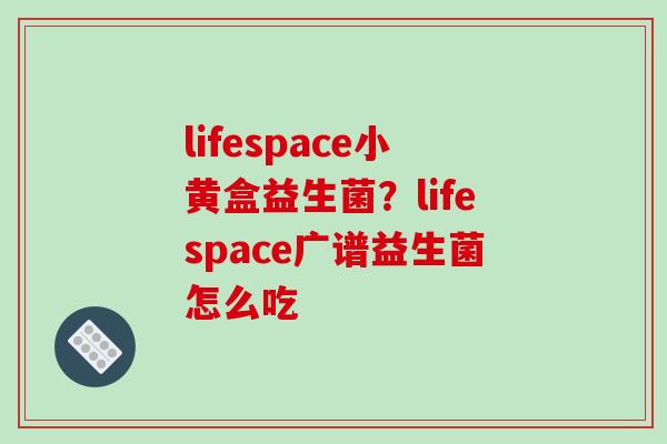 lifespace小黄盒益生菌？lifespace广谱益生菌怎么吃