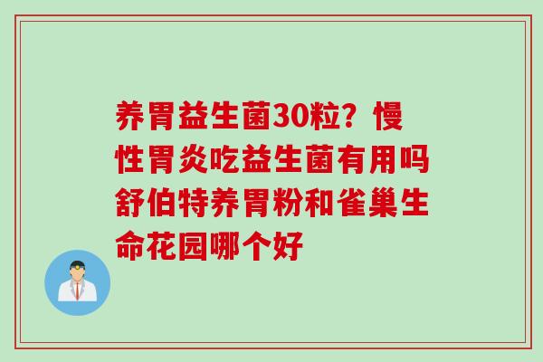 养胃益生菌30粒？慢性吃益生菌有用吗舒伯特养胃粉和雀巢生命花园哪个好