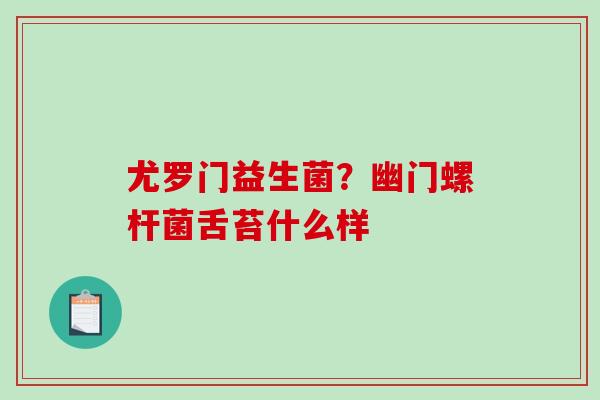 尤罗门益生菌？幽门螺杆菌舌苔什么样