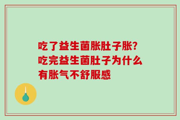 吃了益生菌胀肚子胀？吃完益生菌肚子为什么有不舒服感