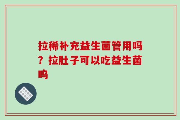 拉稀补充益生菌管用吗？拉肚子可以吃益生菌呜