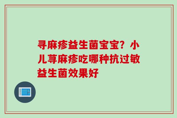 寻麻疹益生菌宝宝？小儿荨麻疹吃哪种抗益生菌效果好