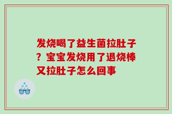 发烧喝了益生菌拉肚子？宝宝发烧用了退烧棒又拉肚子怎么回事