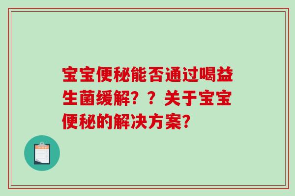 宝宝便秘能否通过喝益生菌缓解？？关于宝宝便秘的解决方案？